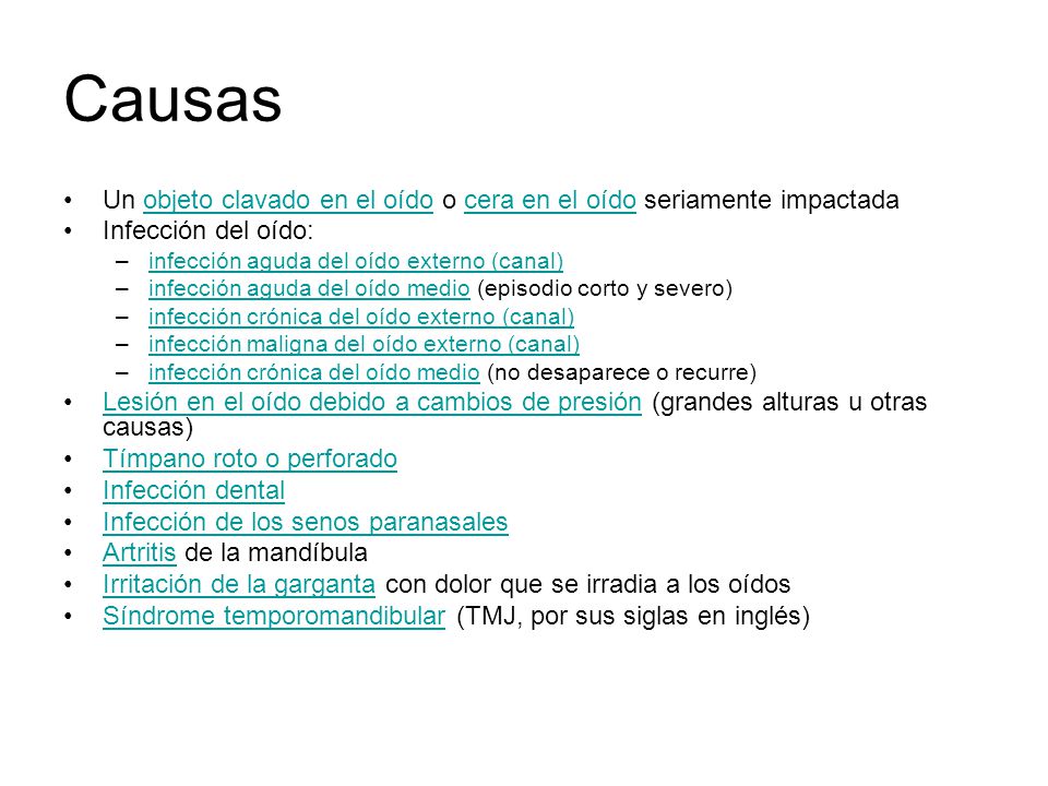 Causas Un objeto clavado en el oído o cera en el oído seriamente impactada. Infección del oído: infección aguda del oído externo (canal)
