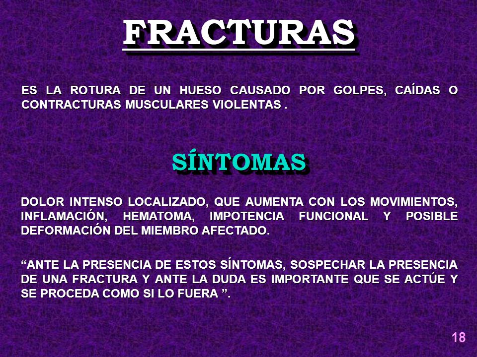 FRACTURAS ES LA ROTURA DE UN HUESO CAUSADO POR GOLPES, CAÍDAS O CONTRACTURAS MUSCULARES VIOLENTAS .