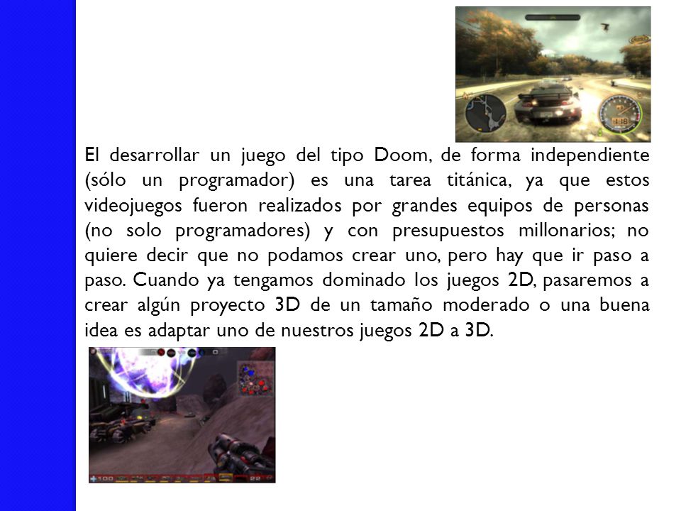 El desarrollar un juego del tipo Doom, de forma independiente (sólo un programador) es una tarea titánica, ya que estos videojuegos fueron realizados por grandes equipos de personas (no solo programadores) y con presupuestos millonarios; no quiere decir que no podamos crear uno, pero hay que ir paso a paso.