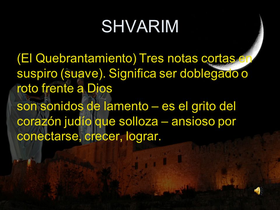 SHVARIM (El Quebrantamiento) Tres notas cortas en suspiro (suave). Significa ser doblegado o roto frente a Dios.