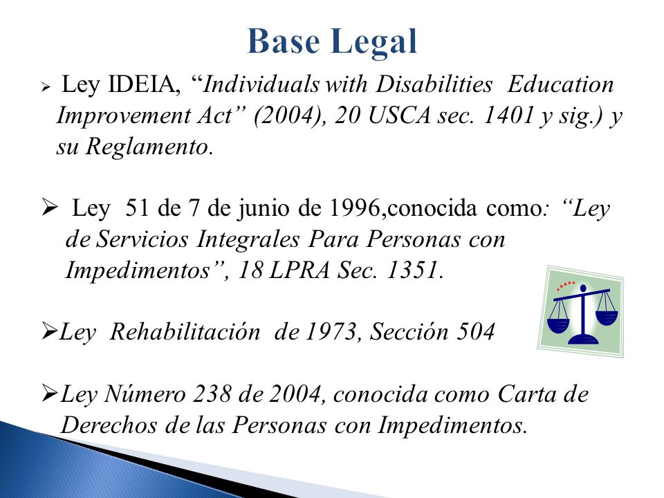 Base Legal Ley IDEIA, Individuals with Disabilities Education Improvement Act (2004), 20 USCA sec y sig.) y su Reglamento.