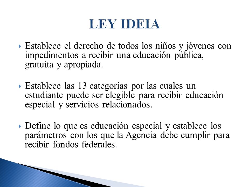 LEY IDEIA Establece el derecho de todos los niños y jóvenes con impedimentos a recibir una educación pública, gratuita y apropiada.
