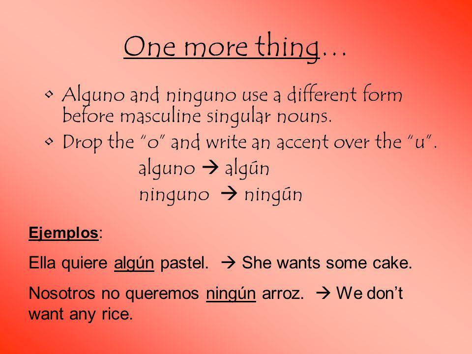 One more thing… Alguno and ninguno use a different form before masculine singular nouns. Drop the o and write an accent over the u .