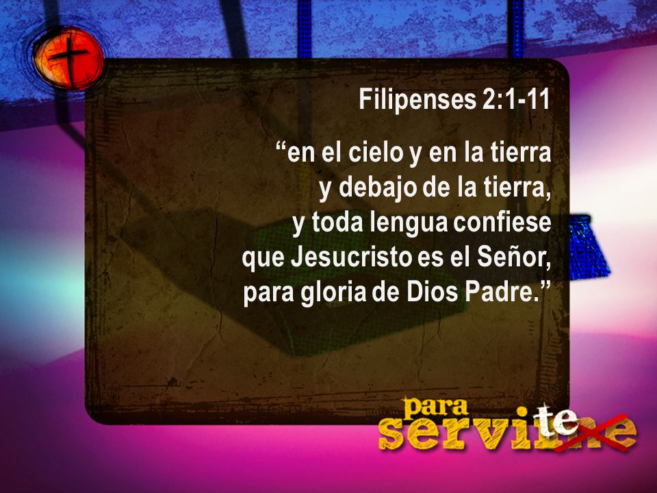 Filipenses 2:1-11 en el cielo y en la tierra y debajo de la tierra, y toda lengua confiese que Jesucristo es el Señor, para gloria de Dios Padre.