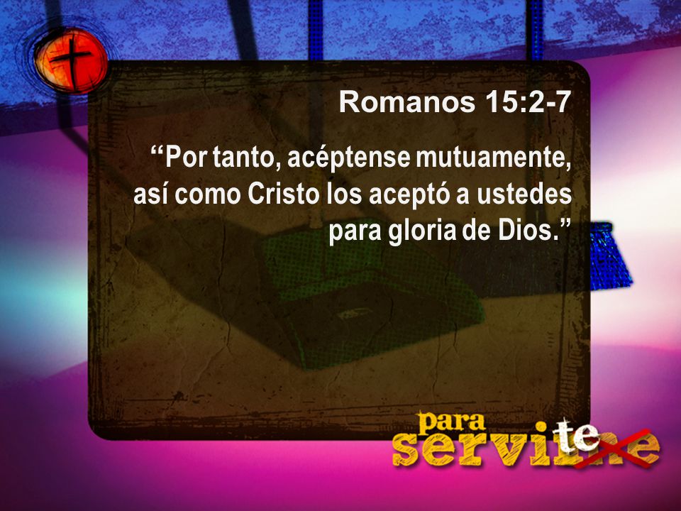 Romanos 15:2-7 Por tanto, acéptense mutuamente, así como Cristo los aceptó a ustedes para gloria de Dios.