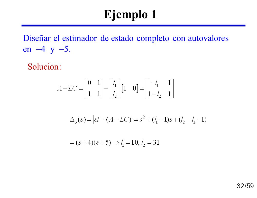 Ejemplo 1 Diseñar el estimador de estado completo con autovalores en 4 y 5. Solucion: