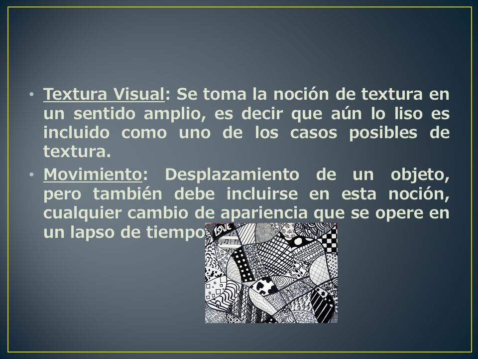 Textura Visual: Se toma la noción de textura en un sentido amplio, es decir que aún lo liso es incluido como uno de los casos posibles de textura.