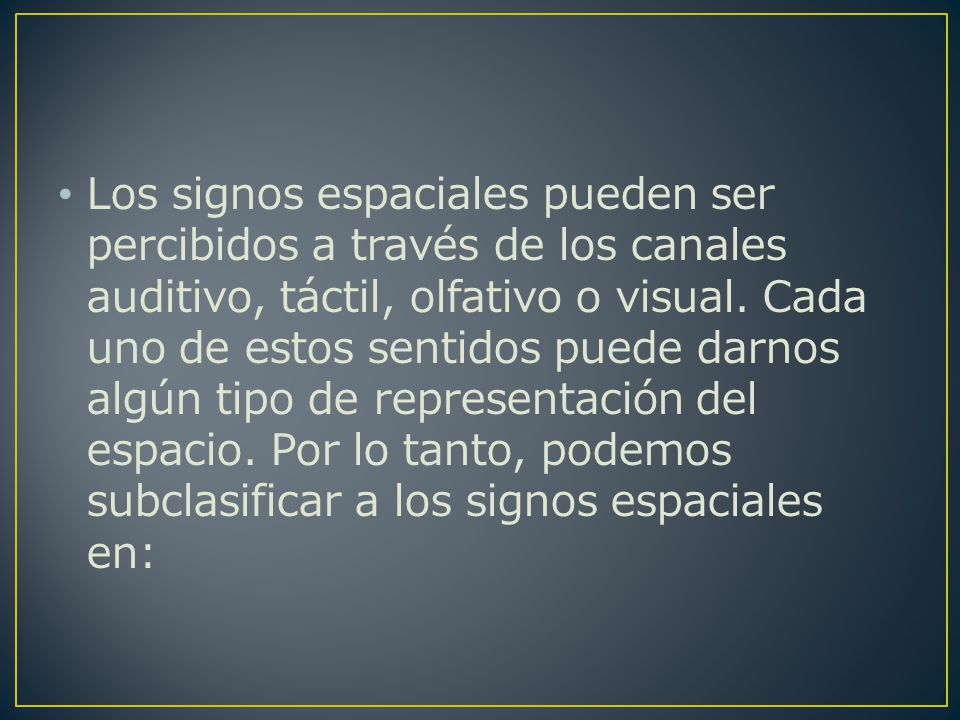 Los signos espaciales pueden ser percibidos a través de los canales auditivo, táctil, olfativo o visual.