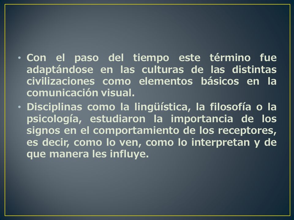 Con el paso del tiempo este término fue adaptándose en las culturas de las distintas civilizaciones como elementos básicos en la comunicación visual.