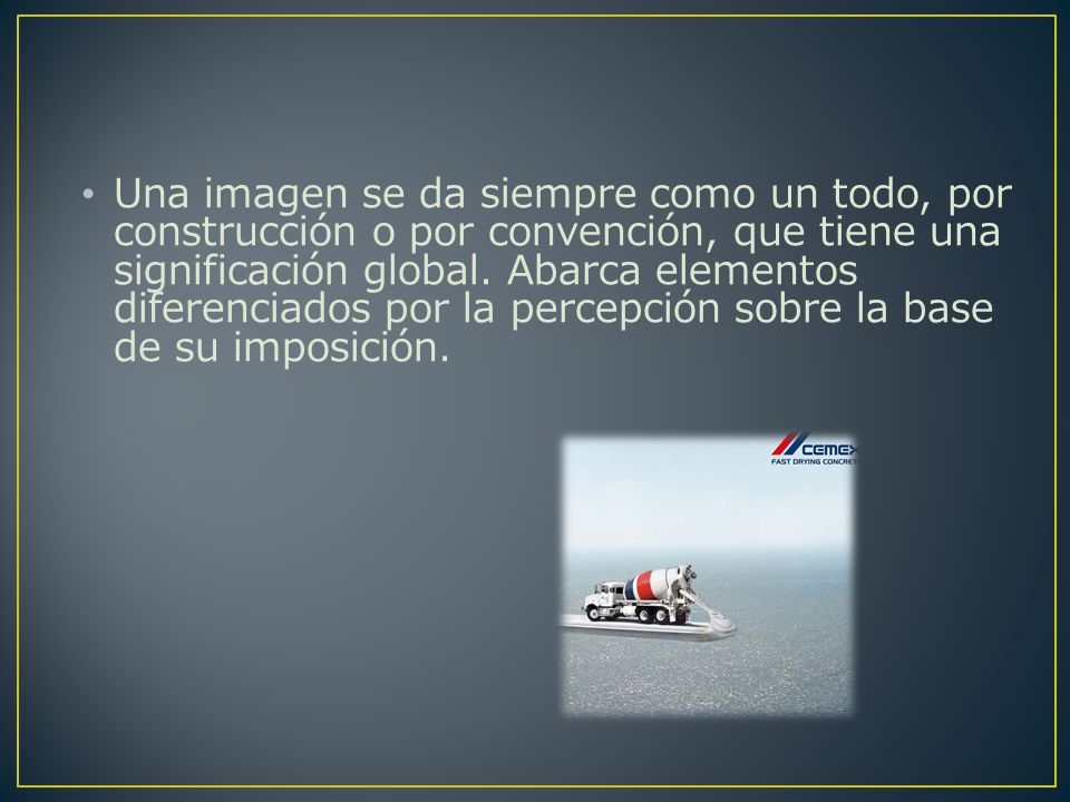 Una imagen se da siempre como un todo, por construcción o por convención, que tiene una significación global.