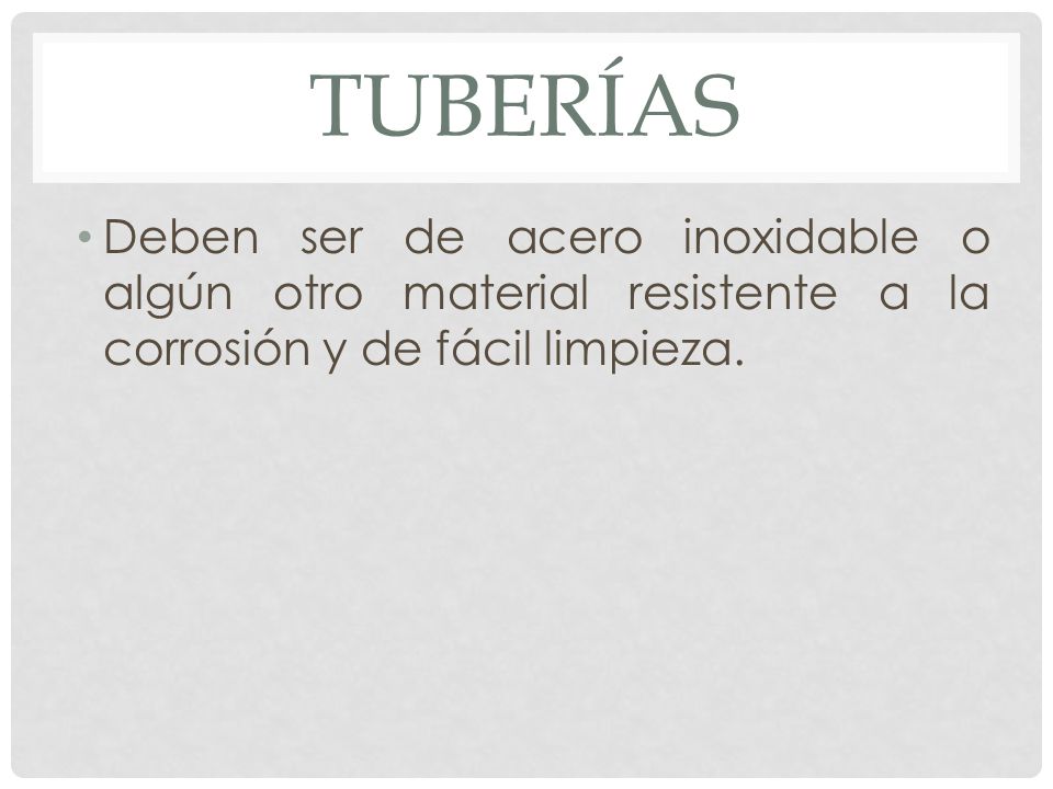 TUBERÍAS Deben ser de acero inoxidable o algún otro material resistente a la corrosión y de fácil limpieza.