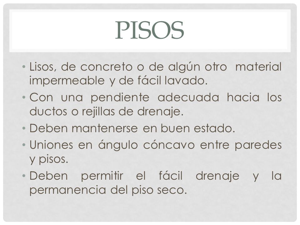 PISOS Lisos, de concreto o de algún otro material impermeable y de fácil lavado. Con una pendiente adecuada hacia los ductos o rejillas de drenaje.