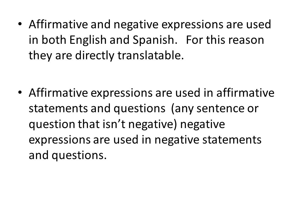 Affirmative and negative expressions are used in both English and Spanish. For this reason they are directly translatable.