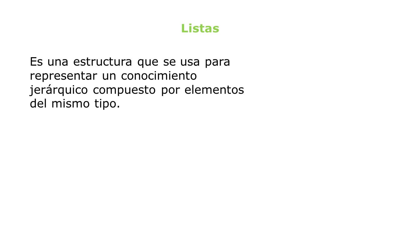 Listas Es una estructura que se usa para representar un conocimiento jerárquico compuesto por elementos del mismo tipo.