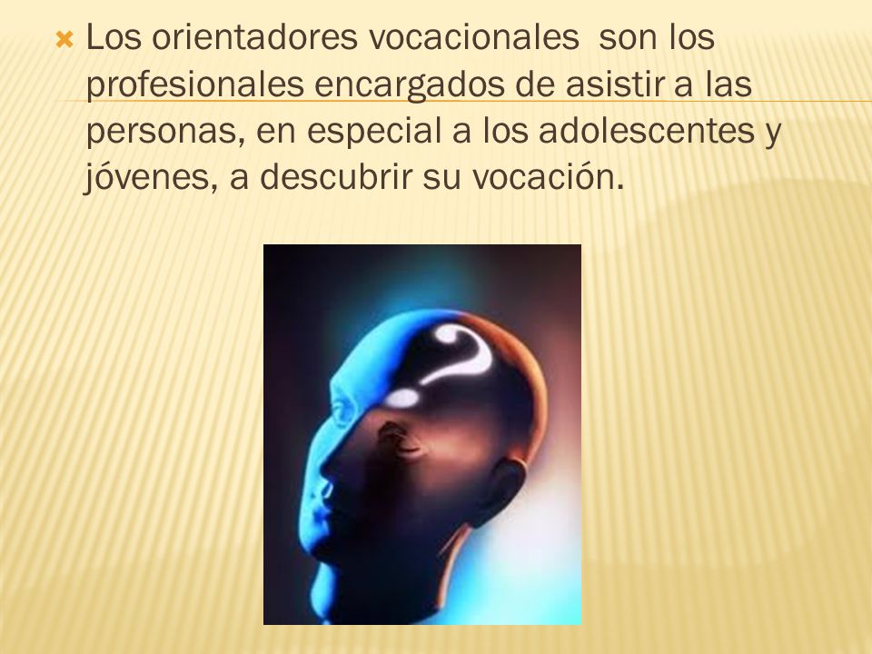 Los orientadores vocacionales son los profesionales encargados de asistir a las personas, en especial a los adolescentes y jóvenes, a descubrir su vocación.