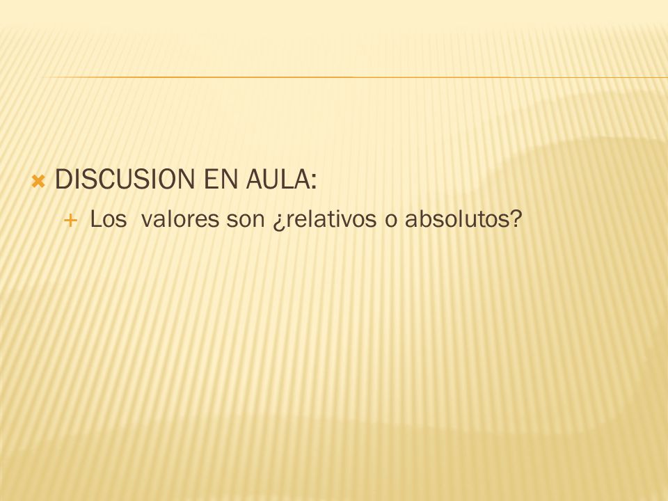 DISCUSION EN AULA: Los valores son ¿relativos o absolutos