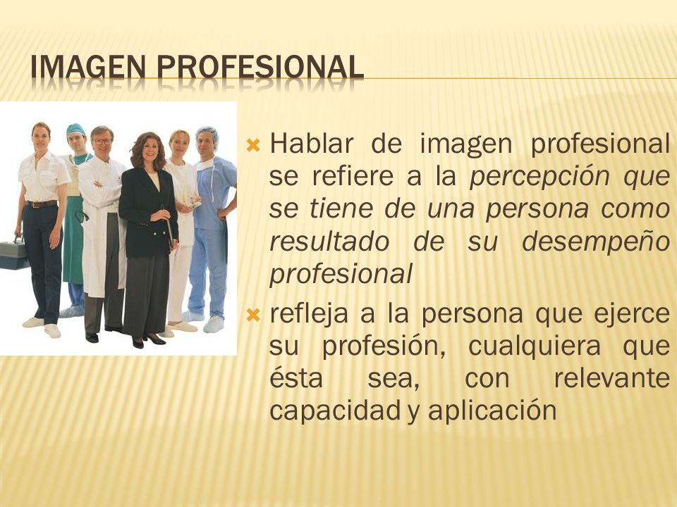 Imagen profesional Hablar de imagen profesional se refiere a la percepción que se tiene de una persona como resultado de su desempeño profesional.