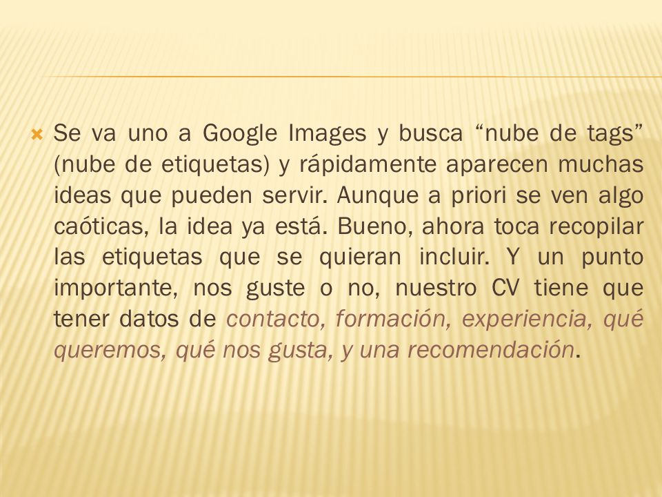 Se va uno a Google Images y busca nube de tags (nube de etiquetas) y rápidamente aparecen muchas ideas que pueden servir.