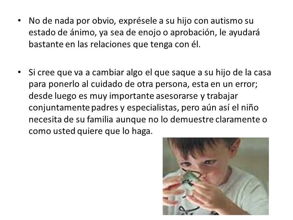 No de nada por obvio, exprésele a su hijo con autismo su estado de ánimo, ya sea de enojo o aprobación, le ayudará bastante en las relaciones que tenga con él.
