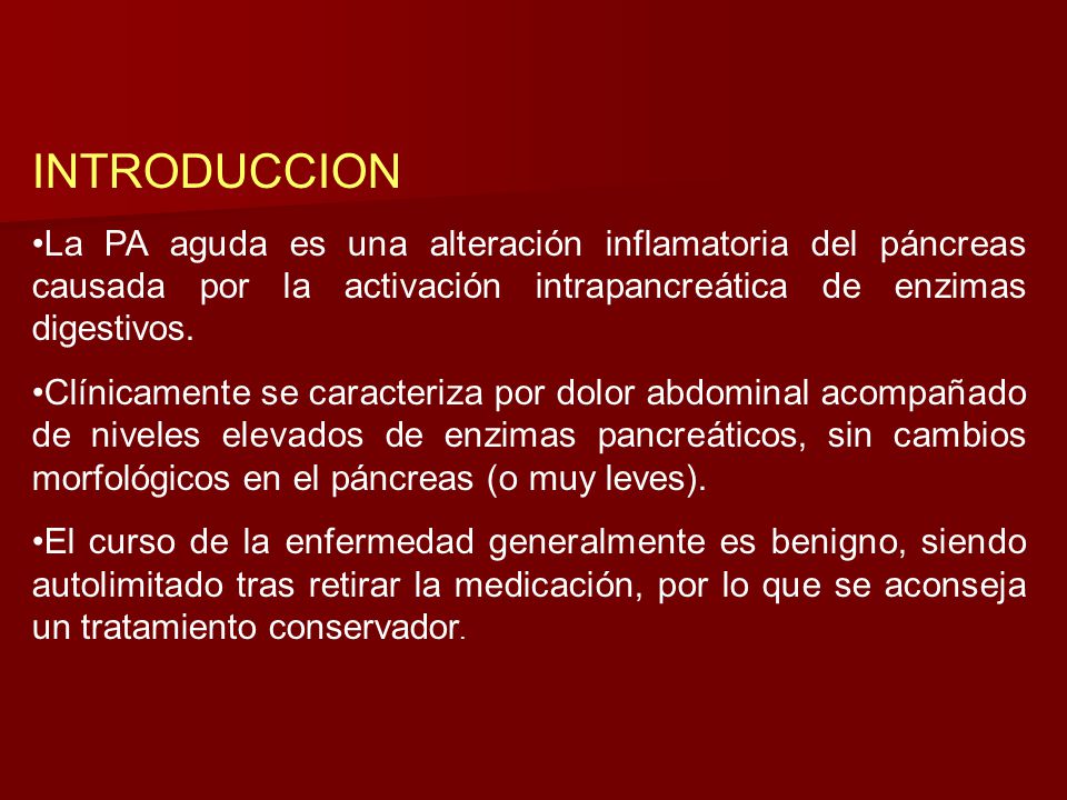 INTRODUCCION La PA aguda es una alteración inflamatoria del páncreas causada por la activación intrapancreática de enzimas digestivos.