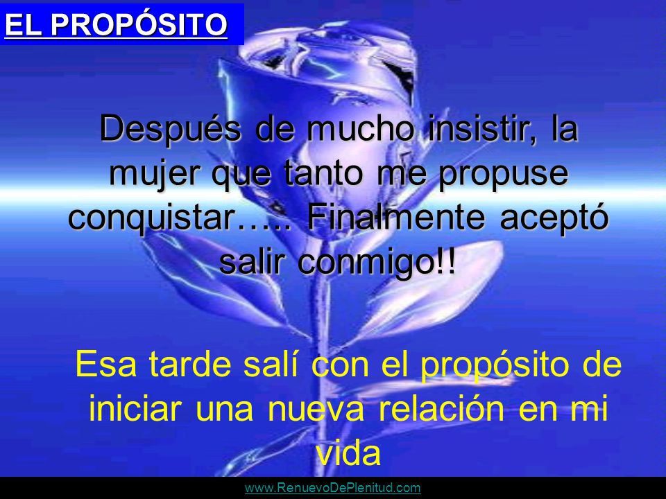 EL PROPÓSITO Después de mucho insistir, la mujer que tanto me propuse conquistar….. Finalmente aceptó salir conmigo!!