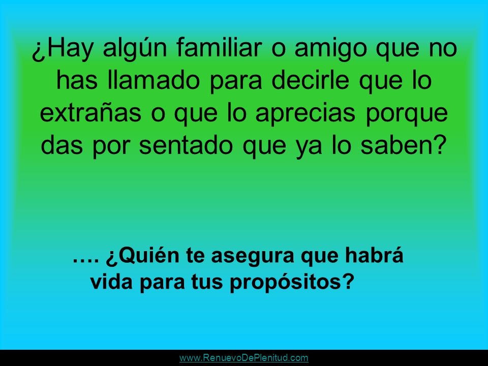 ¿Hay algún familiar o amigo que no has llamado para decirle que lo extrañas o que lo aprecias porque das por sentado que ya lo saben
