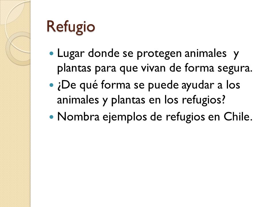 Refugio Lugar donde se protegen animales y plantas para que vivan de forma segura.