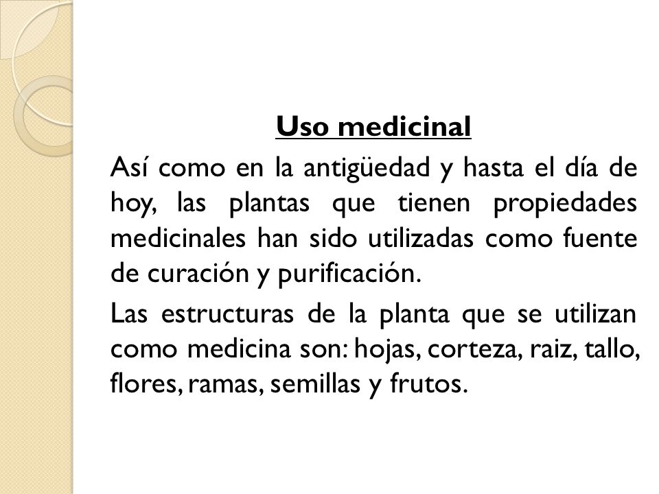 Uso medicinal Así como en la antigüedad y hasta el día de hoy, las plantas que tienen propiedades medicinales han sido utilizadas como fuente de curación y purificación.