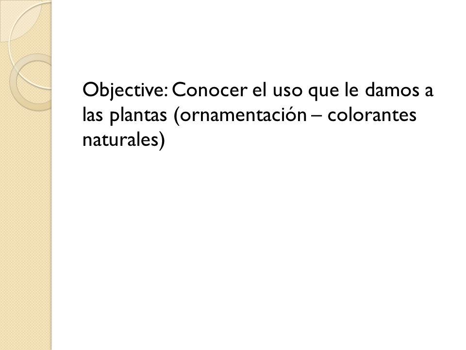 Objective: Conocer el uso que le damos a las plantas (ornamentación – colorantes naturales)