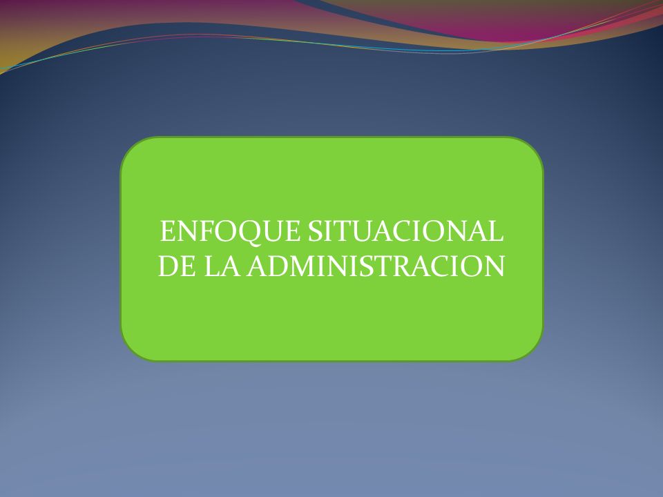 ENFOQUE SITUACIONAL DE LA ADMINISTRACION