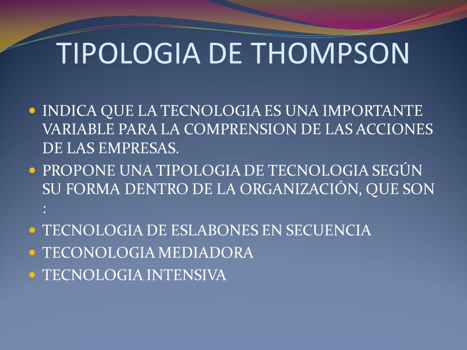 TIPOLOGIA DE THOMPSON INDICA QUE LA TECNOLOGIA ES UNA IMPORTANTE VARIABLE PARA LA COMPRENSION DE LAS ACCIONES DE LAS EMPRESAS.