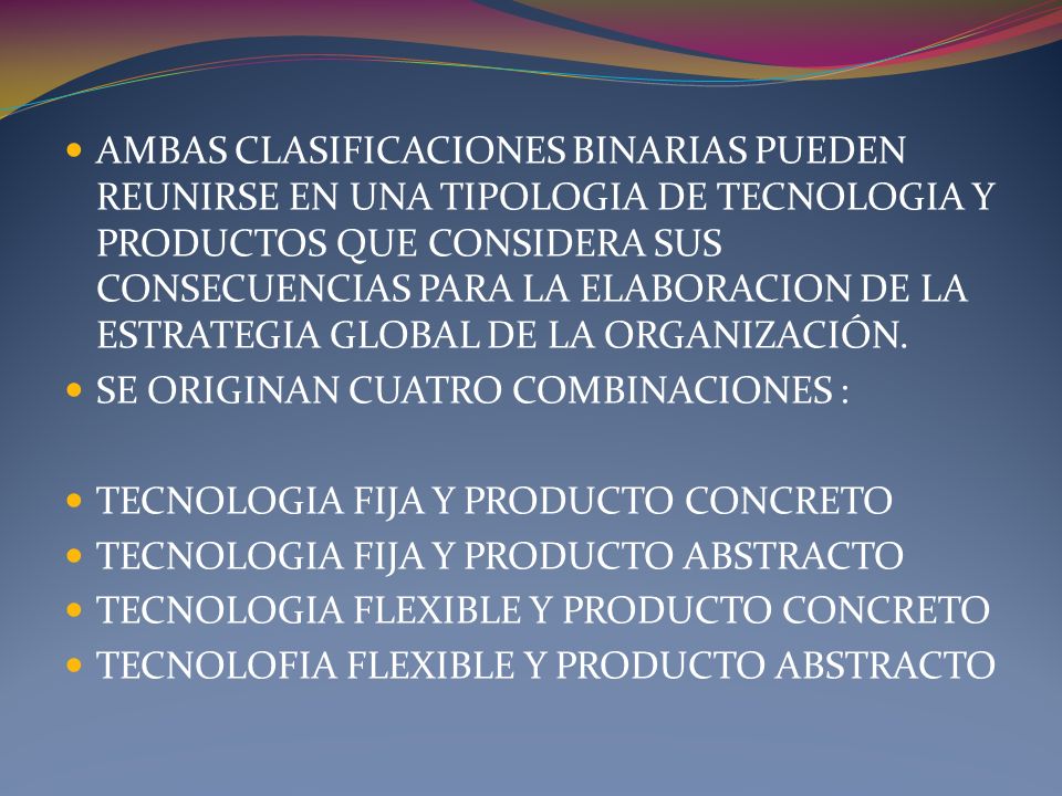 AMBAS CLASIFICACIONES BINARIAS PUEDEN REUNIRSE EN UNA TIPOLOGIA DE TECNOLOGIA Y PRODUCTOS QUE CONSIDERA SUS CONSECUENCIAS PARA LA ELABORACION DE LA ESTRATEGIA GLOBAL DE LA ORGANIZACIÓN.