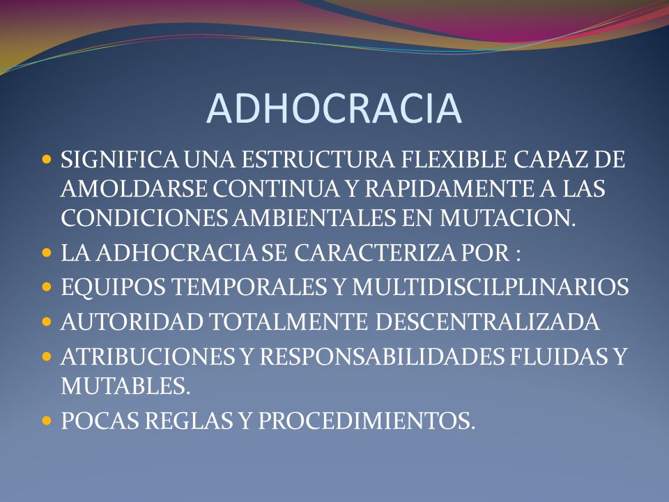ADHOCRACIA SIGNIFICA UNA ESTRUCTURA FLEXIBLE CAPAZ DE AMOLDARSE CONTINUA Y RAPIDAMENTE A LAS CONDICIONES AMBIENTALES EN MUTACION.