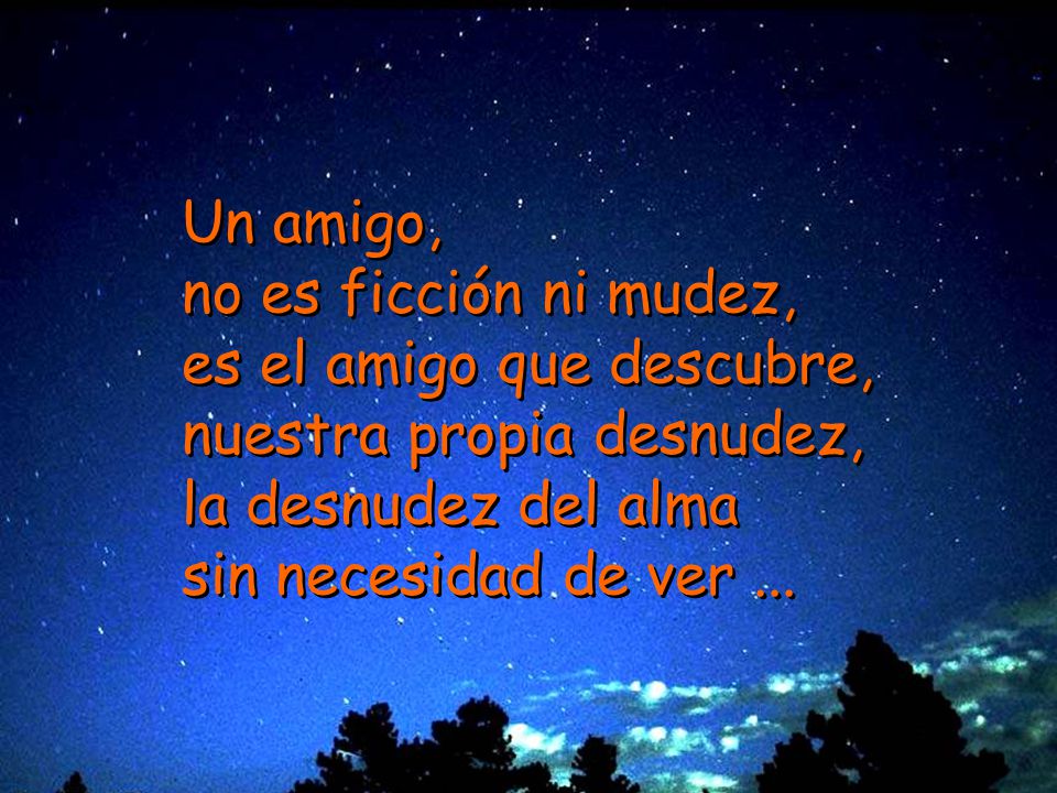 Un amigo, no es ficción ni mudez, es el amigo que descubre, nuestra propia desnudez, la desnudez del alma.