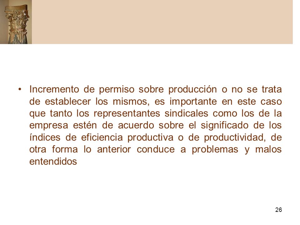 Incremento de permiso sobre producción o no se trata de establecer los mismos, es importante en este caso que tanto los representantes sindicales como los de la empresa estén de acuerdo sobre el significado de los índices de eficiencia productiva o de productividad, de otra forma lo anterior conduce a problemas y malos entendidos