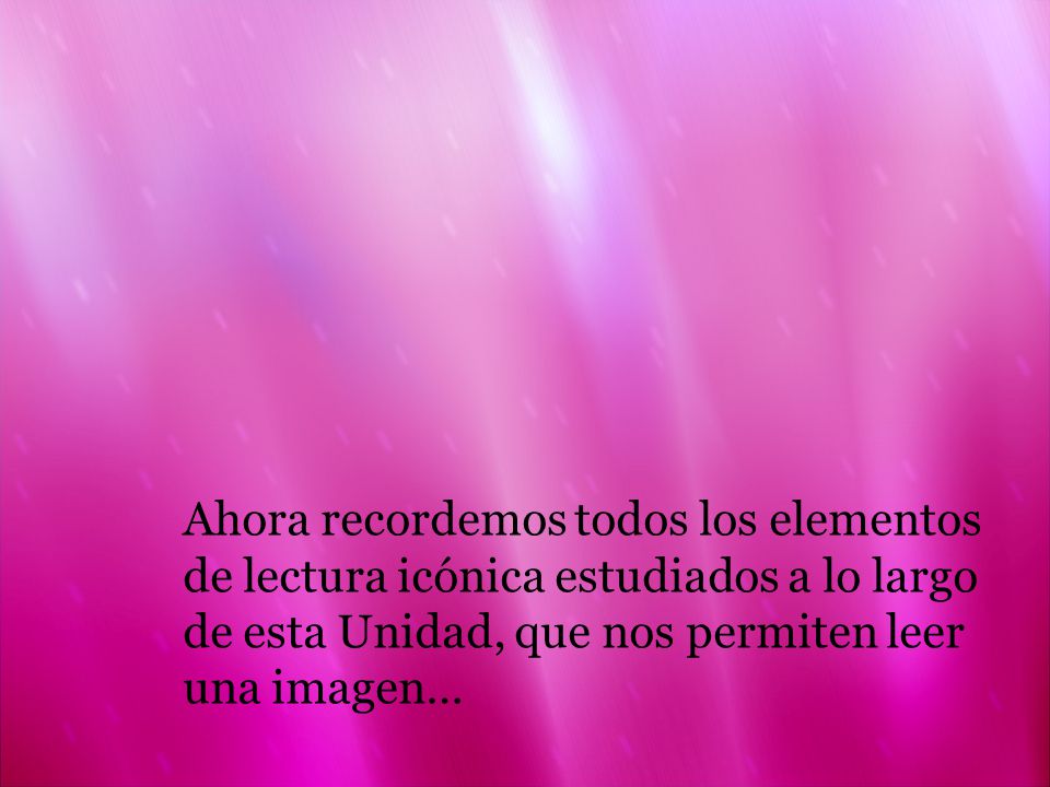 Ahora recordemos todos los elementos de lectura icónica estudiados a lo largo de esta Unidad, que nos permiten leer una imagen…