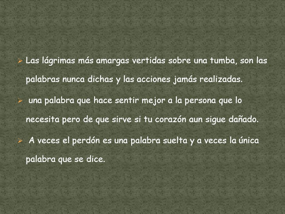 Las lágrimas más amargas vertidas sobre una tumba, son las palabras nunca dichas y las acciones jamás realizadas.