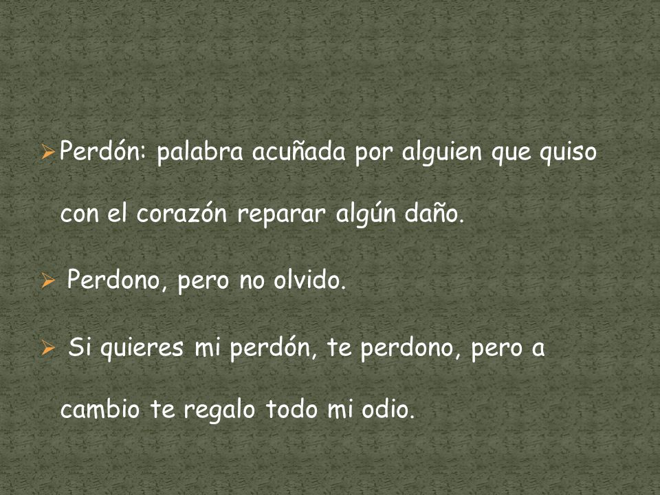 Perdón: palabra acuñada por alguien que quiso con el corazón reparar algún daño.