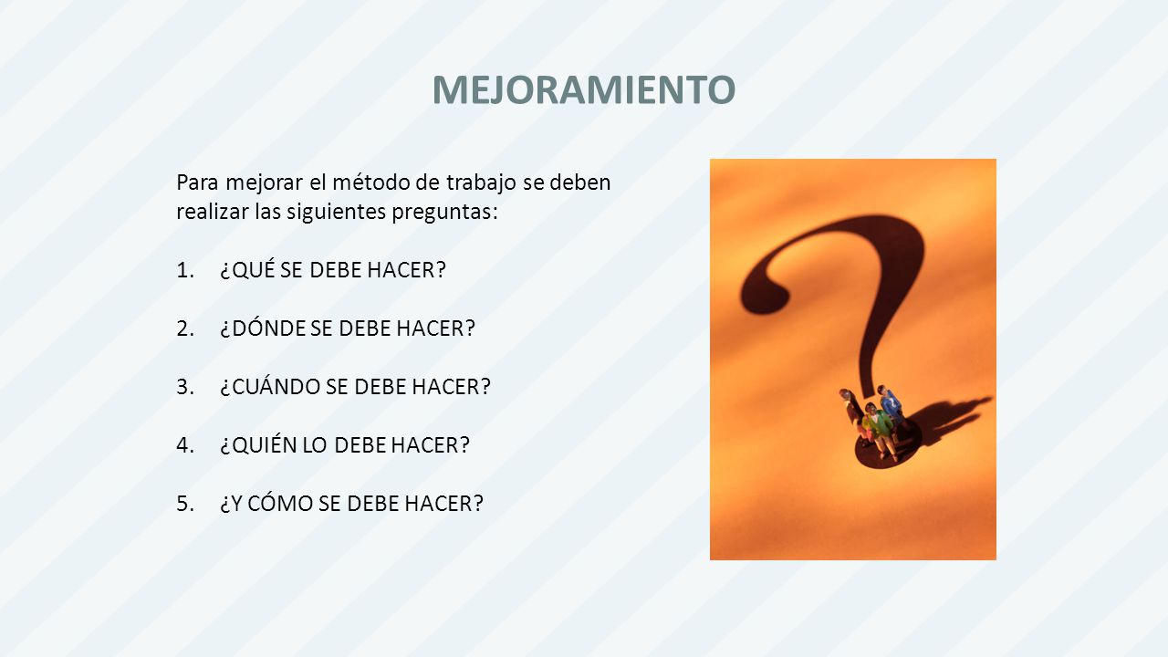 MEJORAMIENTO Para mejorar el método de trabajo se deben