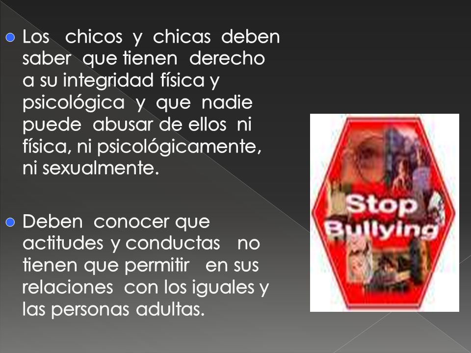 Los chicos y chicas deben saber que tienen derecho a su integridad física y psicológica y que nadie puede abusar de ellos ni física, ni psicológicamente, ni sexualmente.