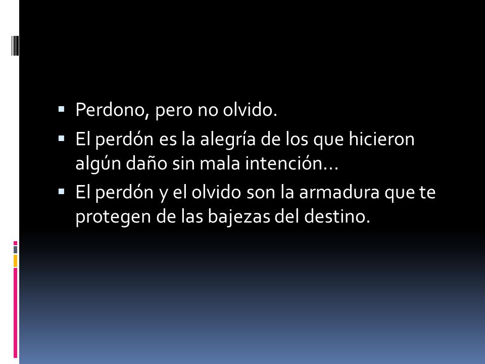 Perdono, pero no olvido. El perdón es la alegría de los que hicieron algún daño sin mala intención...