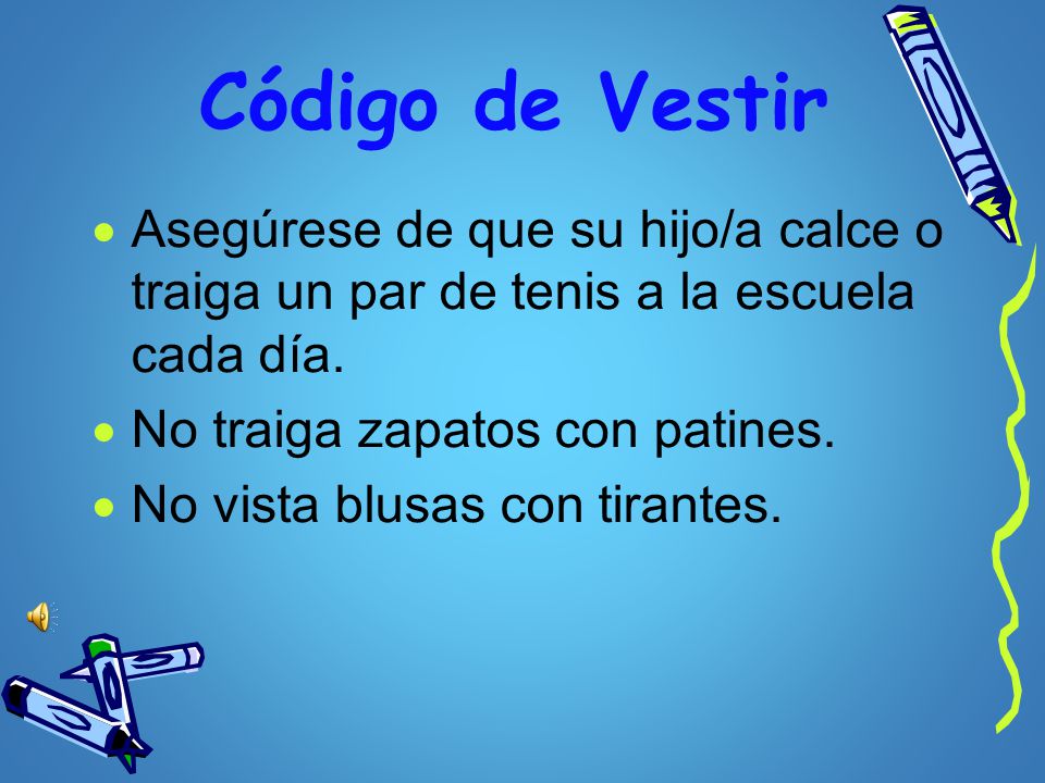 Código de Vestir Asegúrese de que su hijo/a calce o traiga un par de tenis a la escuela cada día. No traiga zapatos con patines.