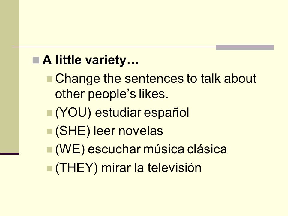 A little variety… Change the sentences to talk about other people’s likes. (YOU) estudiar español.