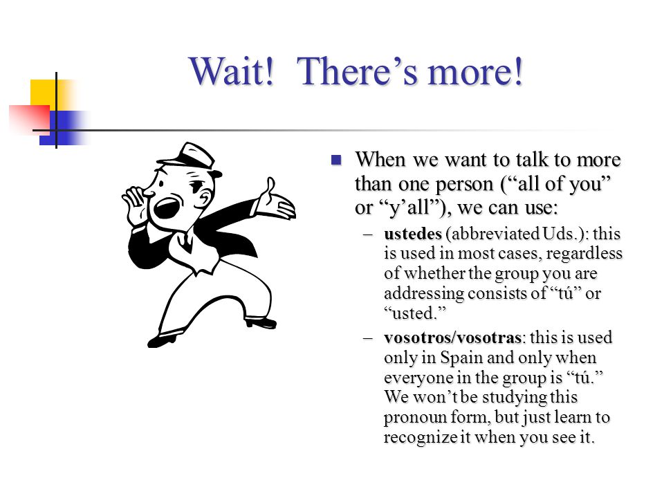 Wait! There’s more! When we want to talk to more than one person ( all of you or y’all ), we can use: