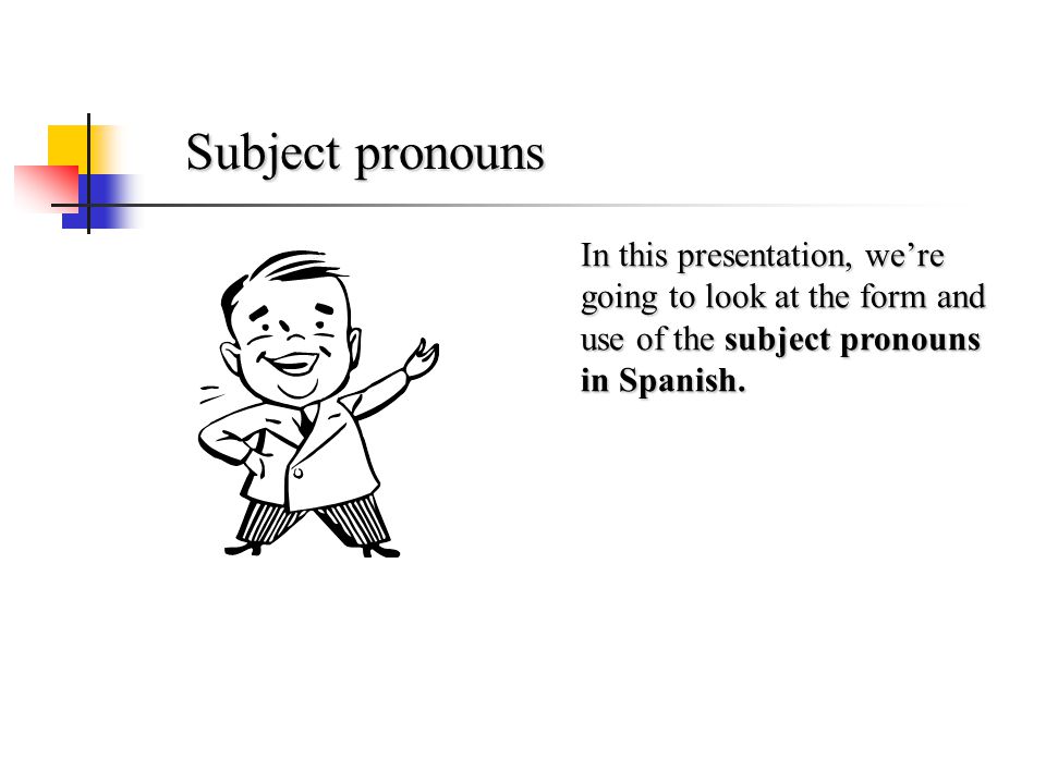 Subject pronouns In this presentation, we’re going to look at the form and use of the subject pronouns in Spanish.