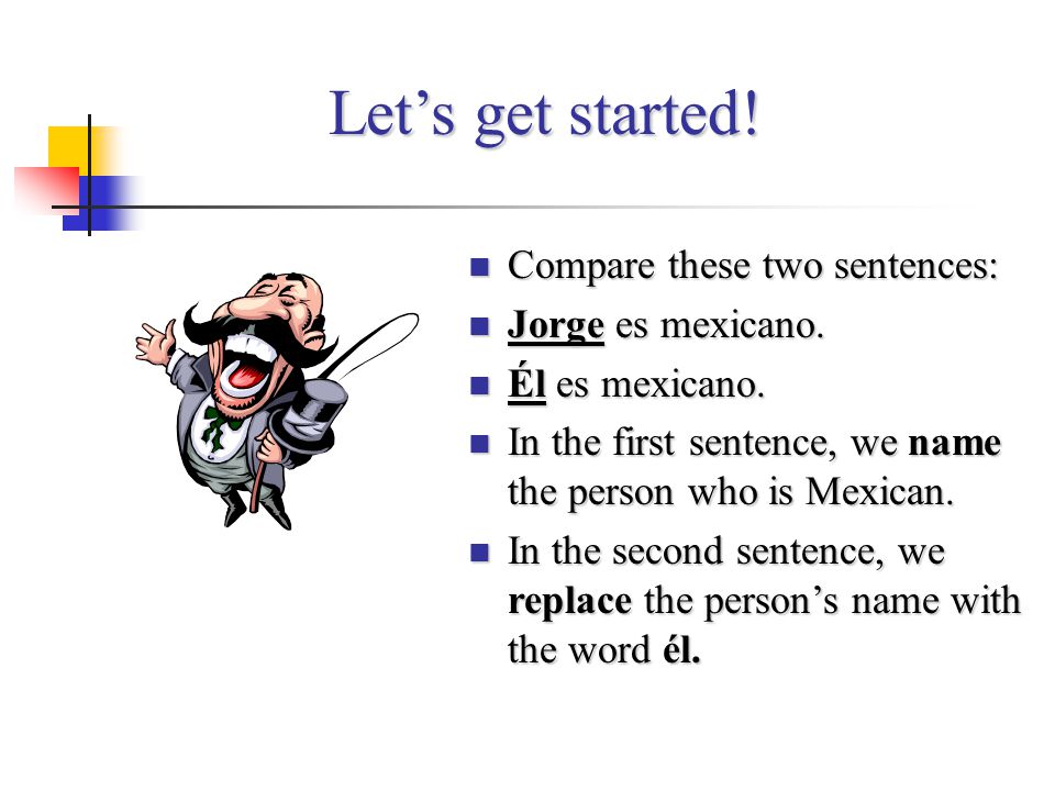 Let’s get started! Compare these two sentences: Jorge es mexicano.
