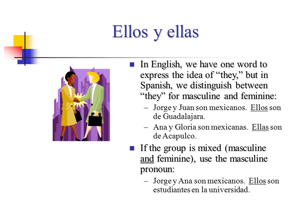 Ellos y ellas In English, we have one word to express the idea of they, but in Spanish, we distinguish between they for masculine and feminine: