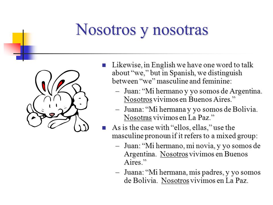 Nosotros y nosotras Likewise, in English we have one word to talk about we, but in Spanish, we distinguish between we masculine and feminine: