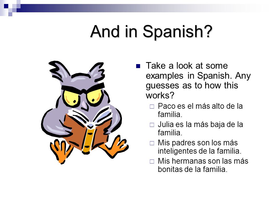 And in Spanish Take a look at some examples in Spanish. Any guesses as to how this works Paco es el más alto de la familia.