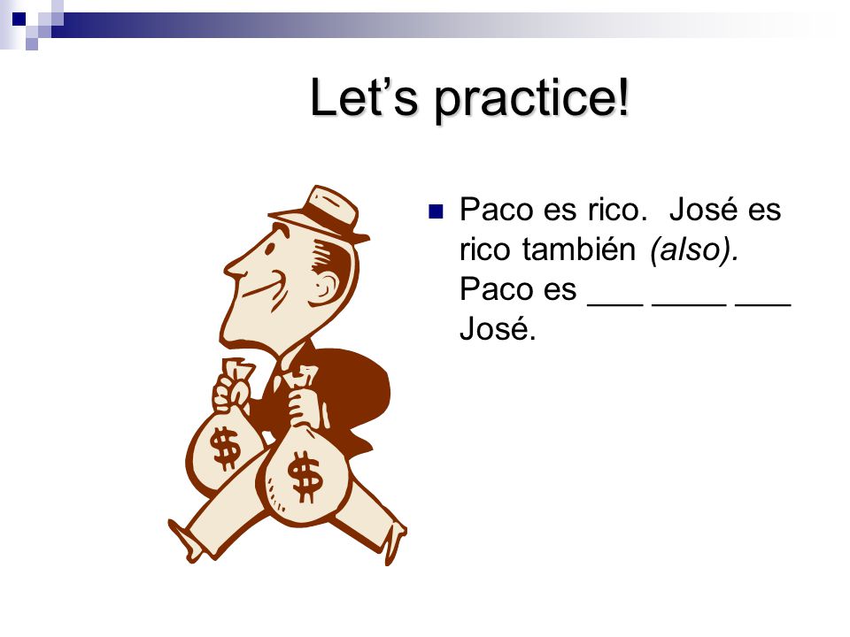 Let’s practice! Paco es rico. José es rico también (also). Paco es ___ ____ ___ José.
